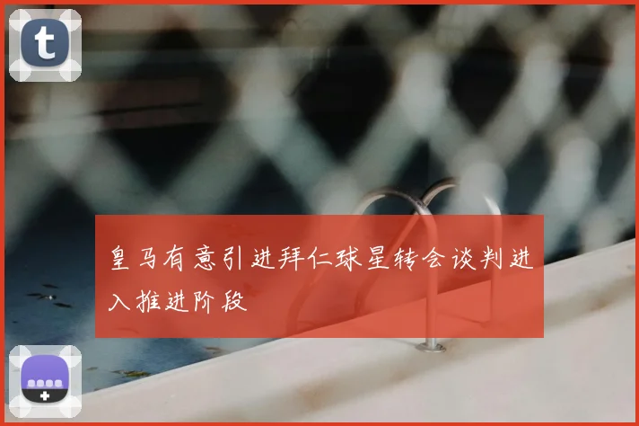 皇马有意引进拜仁球星转会谈判进入推进阶段