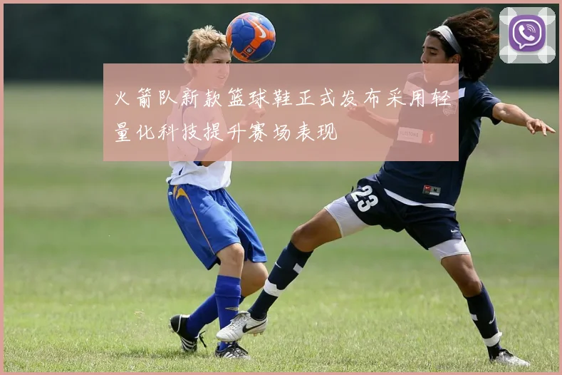 火箭队新款篮球鞋正式发布采用轻量化科技提升赛场表现